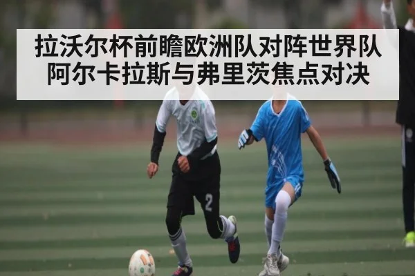 拉沃尔杯前瞻欧洲队对阵世界队阿尔卡拉斯与弗里茨焦点对决