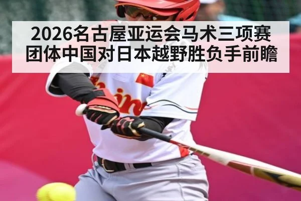 2026名古屋亚运会马术三项赛团体中国对日本越野胜负手前瞻