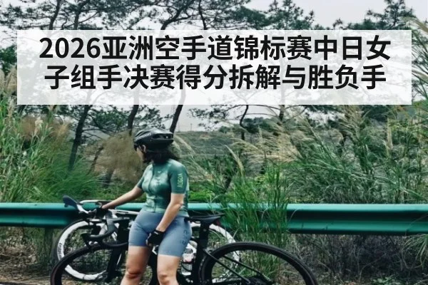 2026亚洲空手道锦标赛中日女子组手决赛得分拆解与胜负手
