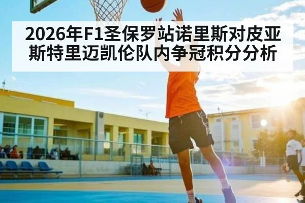 2026年F1圣保罗站诺里斯对皮亚斯特里迈凯伦队内争冠积分分析