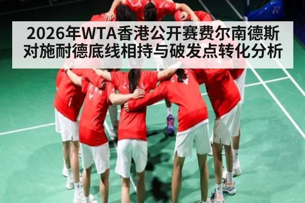 2026年WTA香港公开赛费尔南德斯对施耐德底线相持与破发点转化分析